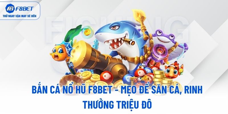 ban-ca-no-hu-f8bet-meo-de-san-ca-rinh-thuong-trieu-do