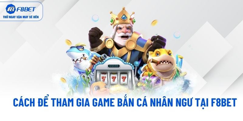 Cách để tham gia game bắn cá nhân ngư tại F8BET