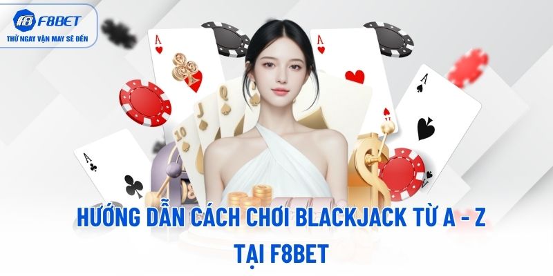 Hướng dẫn cách chơi blackjack từ A - Z tại F8BET